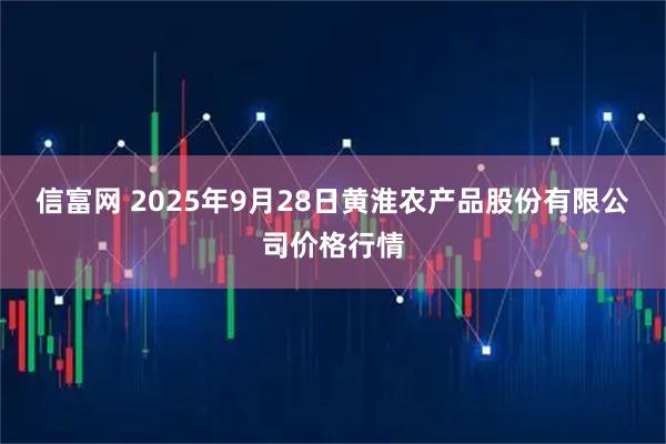 信富网 2025年9月28日黄淮农产品股份有限公司价格行情