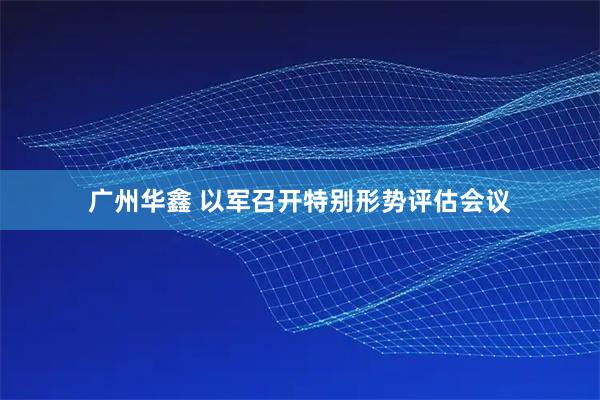 广州华鑫 以军召开特别形势评估会议