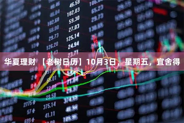 华夏理财 【老树日历】10月3日，星期五，宜舍得