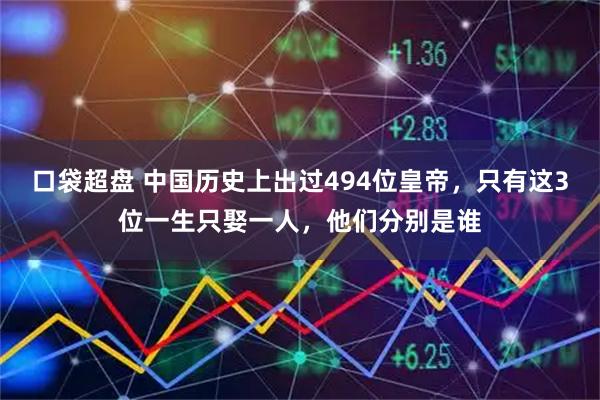 口袋超盘 中国历史上出过494位皇帝，只有这3位一生只娶一人，他们分别是谁